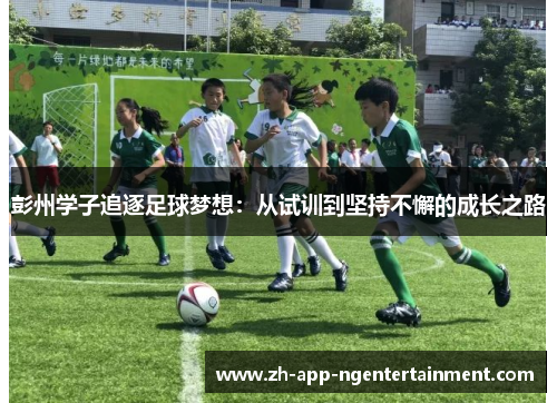 彭州学子追逐足球梦想：从试训到坚持不懈的成长之路
