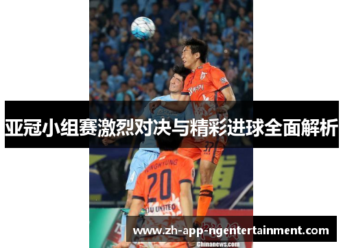 亚冠小组赛激烈对决与精彩进球全面解析