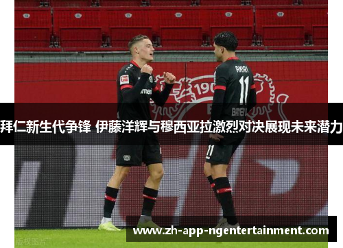 拜仁新生代争锋 伊藤洋辉与穆西亚拉激烈对决展现未来潜力