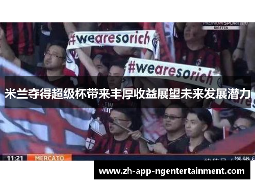 米兰夺得超级杯带来丰厚收益展望未来发展潜力