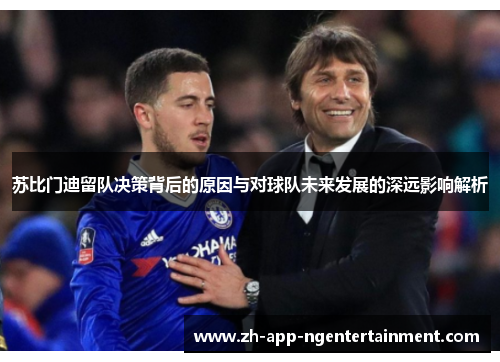 苏比门迪留队决策背后的原因与对球队未来发展的深远影响解析