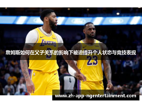 詹姆斯如何在父子关系的影响下被迫提升个人状态与竞技表现