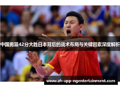 中国男篮42分大胜日本背后的战术布局与关键因素深度解析
