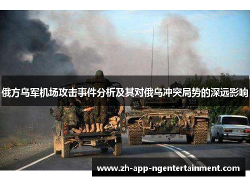 俄方乌军机场攻击事件分析及其对俄乌冲突局势的深远影响