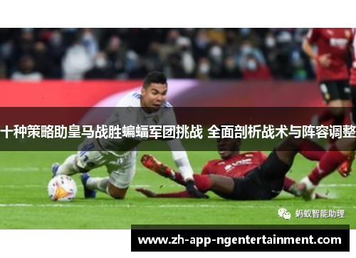 十种策略助皇马战胜蝙蝠军团挑战 全面剖析战术与阵容调整