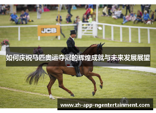 如何庆祝马匹奥运夺冠的辉煌成就与未来发展展望