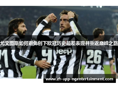 尤文图斯如何避免创下欧冠历史最差表现并重返巅峰之路