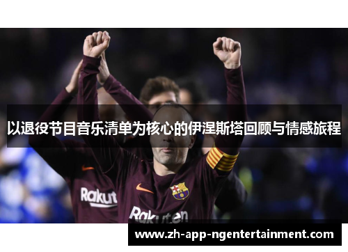 以退役节目音乐清单为核心的伊涅斯塔回顾与情感旅程