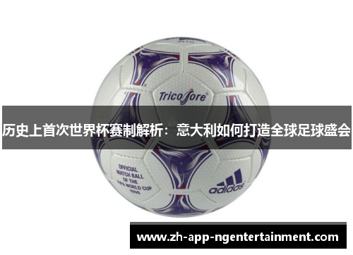 历史上首次世界杯赛制解析：意大利如何打造全球足球盛会
