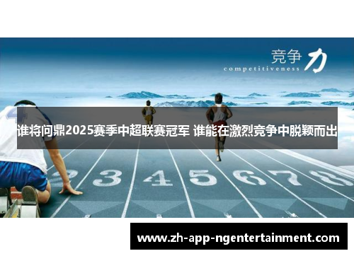 谁将问鼎2025赛季中超联赛冠军 谁能在激烈竞争中脱颖而出