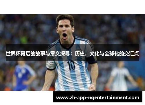 世界杯背后的故事与意义探寻：历史、文化与全球化的交汇点