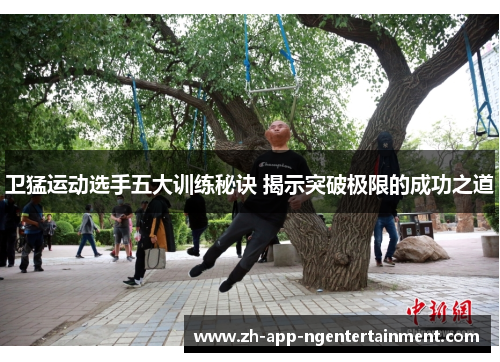卫猛运动选手五大训练秘诀 揭示突破极限的成功之道