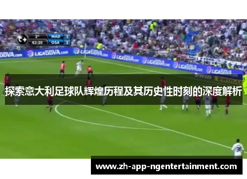 探索意大利足球队辉煌历程及其历史性时刻的深度解析