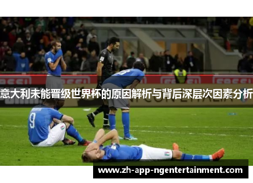 意大利未能晋级世界杯的原因解析与背后深层次因素分析