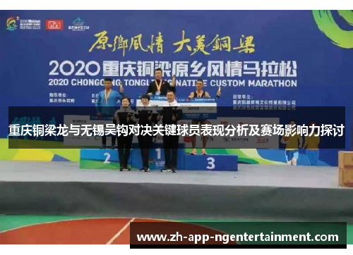 重庆铜梁龙与无锡吴钩对决关键球员表现分析及赛场影响力探讨