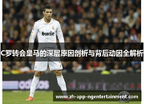 C罗转会皇马的深层原因剖析与背后动因全解析