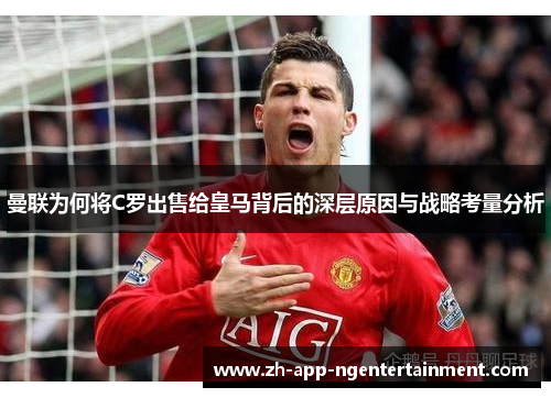 曼联为何将C罗出售给皇马背后的深层原因与战略考量分析