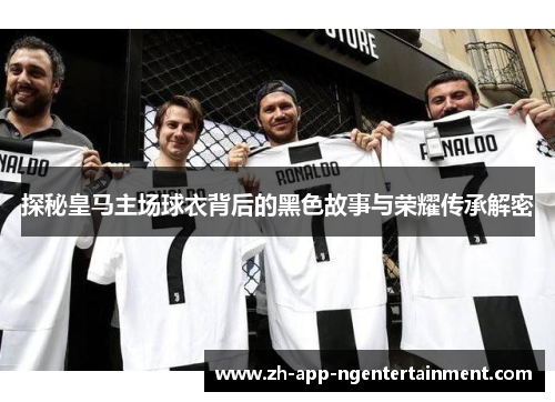 探秘皇马主场球衣背后的黑色故事与荣耀传承解密