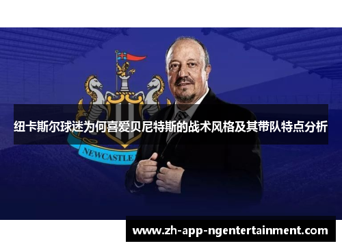 纽卡斯尔球迷为何喜爱贝尼特斯的战术风格及其带队特点分析