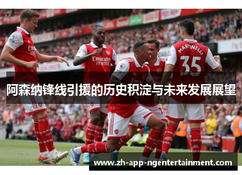 阿森纳锋线引援的历史积淀与未来发展展望