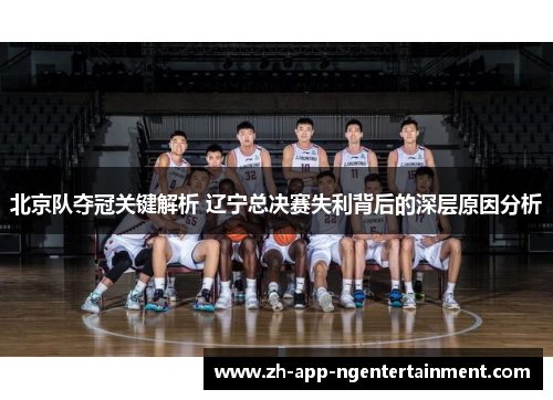 北京队夺冠关键解析 辽宁总决赛失利背后的深层原因分析