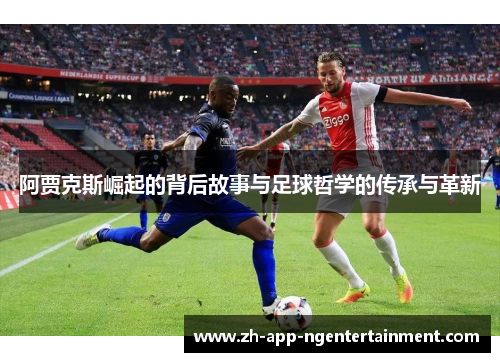 阿贾克斯崛起的背后故事与足球哲学的传承与革新