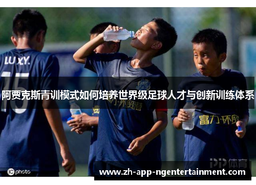 阿贾克斯青训模式如何培养世界级足球人才与创新训练体系
