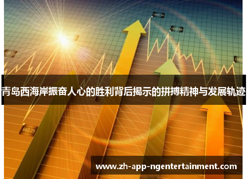 青岛西海岸振奋人心的胜利背后揭示的拼搏精神与发展轨迹