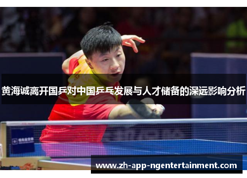 黄海诚离开国乒对中国乒乓发展与人才储备的深远影响分析