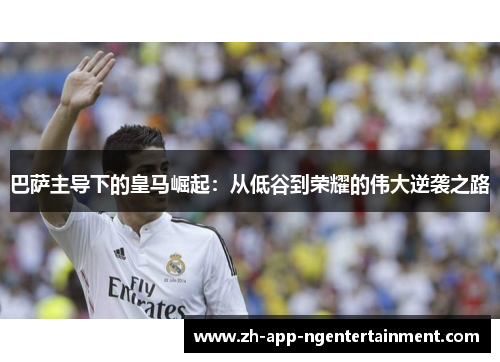 巴萨主导下的皇马崛起：从低谷到荣耀的伟大逆袭之路
