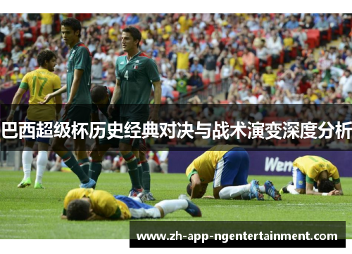 巴西超级杯历史经典对决与战术演变深度分析
