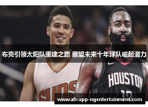 布克引领太阳队重建之路 展望未来十年球队崛起潜力