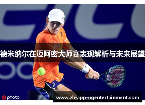 德米纳尔在迈阿密大师赛表现解析与未来展望