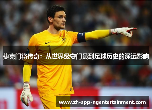 捷克门将传奇：从世界级守门员到足球历史的深远影响