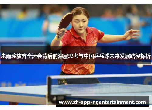 朱雨玲放弃全运会背后的深层思考与中国乒乓球未来发展路径探析