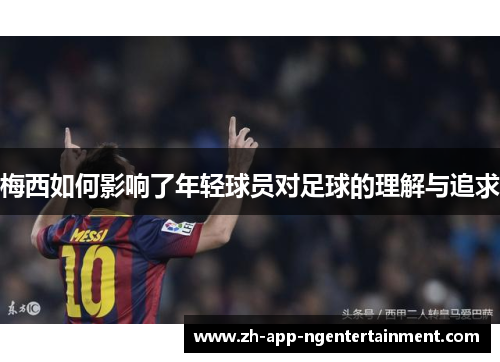 梅西如何影响了年轻球员对足球的理解与追求