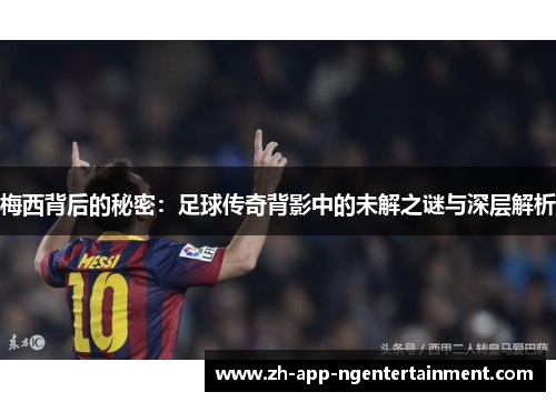 梅西背后的秘密：足球传奇背影中的未解之谜与深层解析