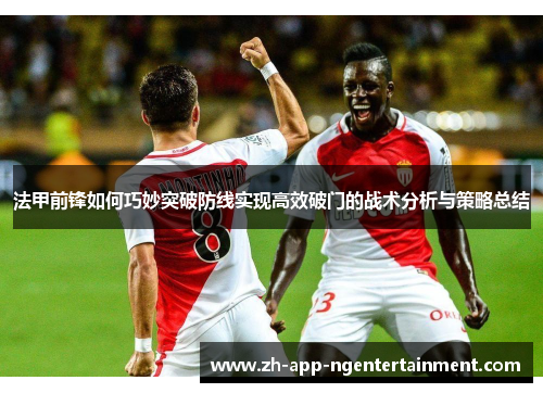 法甲前锋如何巧妙突破防线实现高效破门的战术分析与策略总结