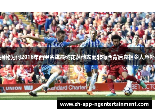 揭秘为何2016年西甲金靴最终花落他家而非梅西背后真相令人意外