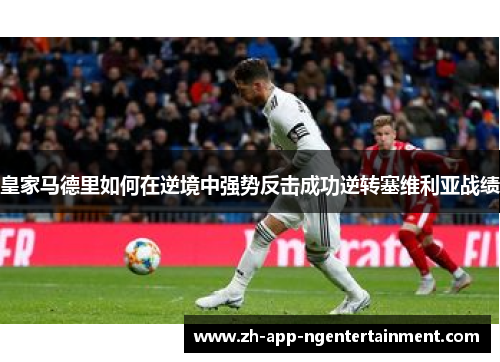 皇家马德里如何在逆境中强势反击成功逆转塞维利亚战绩