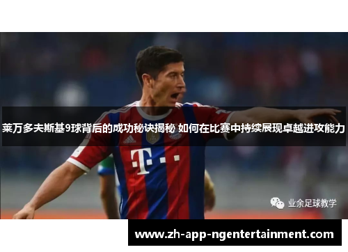 莱万多夫斯基9球背后的成功秘诀揭秘 如何在比赛中持续展现卓越进攻能力
