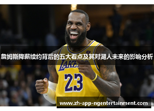 詹姆斯降薪续约背后的五大看点及其对湖人未来的影响分析