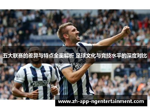 五大联赛的差异与特点全面解析 足球文化与竞技水平的深度对比