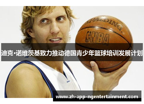 迪克·诺维茨基致力推动德国青少年篮球培训发展计划