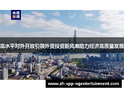 高水平对外开放引领外资投资新风潮助力经济高质量发展