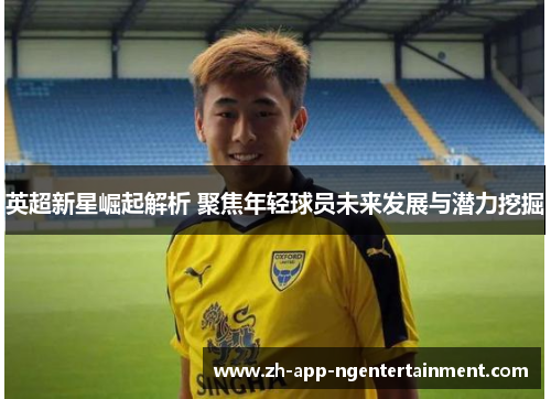 英超新星崛起解析 聚焦年轻球员未来发展与潜力挖掘
