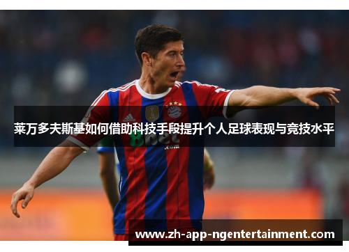 莱万多夫斯基如何借助科技手段提升个人足球表现与竞技水平