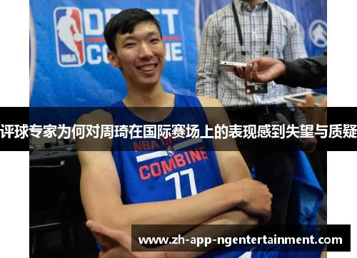 评球专家为何对周琦在国际赛场上的表现感到失望与质疑