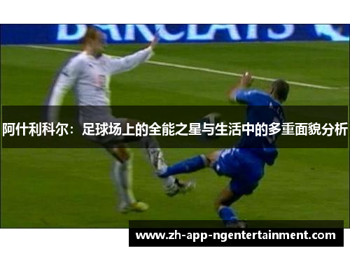 阿什利科尔：足球场上的全能之星与生活中的多重面貌分析