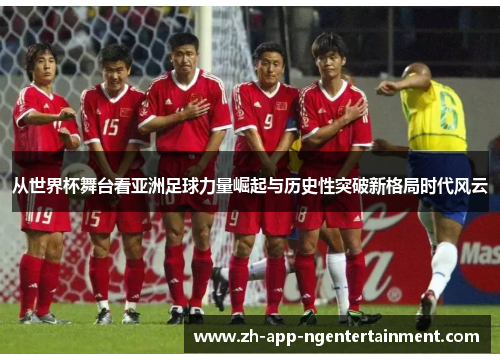 从世界杯舞台看亚洲足球力量崛起与历史性突破新格局时代风云